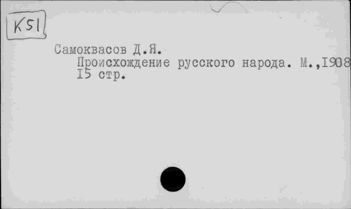 ﻿Самоквасов Д.Я.
Происхождение русского народа. М.,190 15 стр.